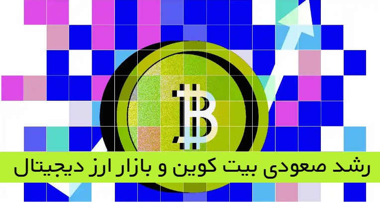 رشد صعودی بیت کوین و بازار ارز دیجیتال